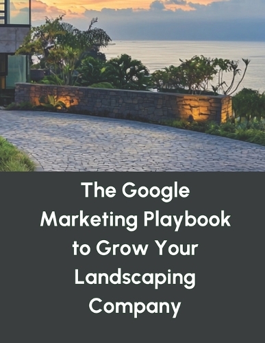 The Google Marketing Playbook to Grow Your Landscaping Company