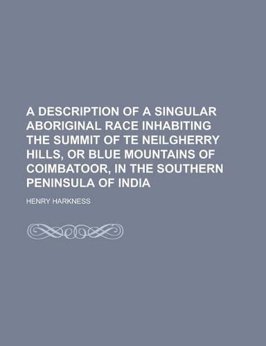 A Description of a Singular Aboriginal Race Inhabiting the Summit of Te Neilgherry Hills, or Blue Mountains of Coimbatoor, in the Southern Peninsula