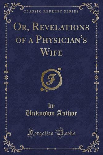 Or, Revelations of a Physician's Wife (Classic Reprint)