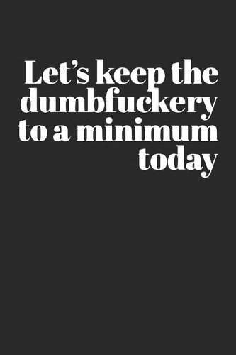 Let's Keep the Dumbfuckery to a Minimum Today