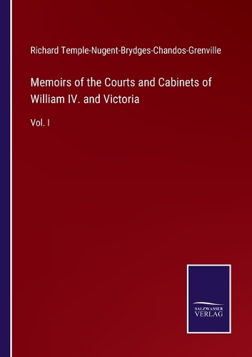 Memoirs of the Courts and Cabinets of William IV. and Victoria: Vol. I