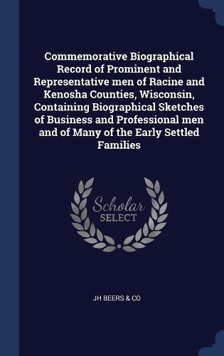 Commemorative Biographical Record of Prominent and Representative men of Racine and Kenosha Counties, Wisconsin, Containing Biographical Sketches of Business and Professional men and of Many of the Early Settled Families