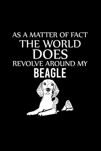 As a Matter of Fact the World Does Revolve Around My Beagle