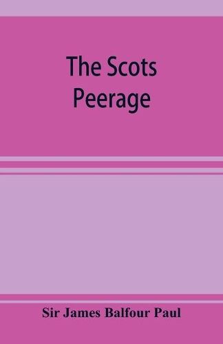 The Scots peerage; founded on Wood's edition of Sir Robert Douglas's peerage of Scotland; containing an historical and genealogical account of the nobility of that kingdom