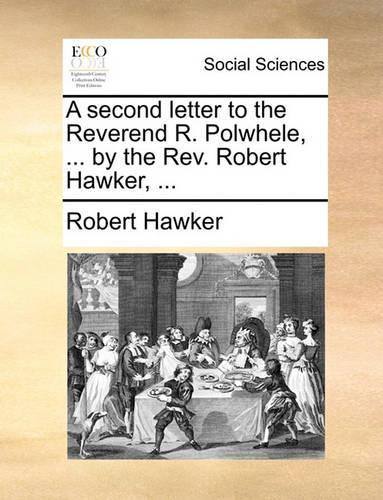 A Second Letter to the Reverend R. Polwhele, ... by the REV. Robert Hawker, ...
