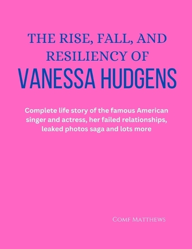 The Rise, Fall, and Resiliency of Vanessa Hudgens