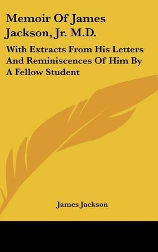 Memoir Of James Jackson, Jr. M.D.: With Extracts From His Letters And Reminiscences Of Him By A Fellow Student(English)