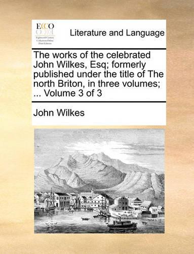 The works of the celebrated John Wilkes, Esq; formerly published under the title of The north Briton, in three volumes; ... Volume 3 of 3