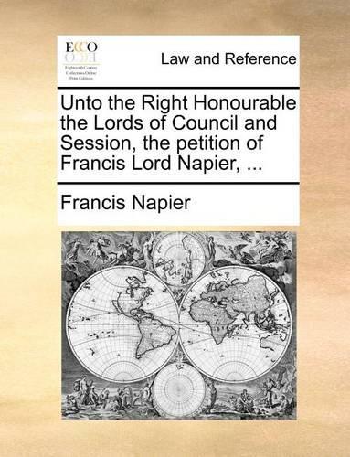 Unto the Right Honourable the Lords of Council and Session, the petition of Francis Lord Napier, ...