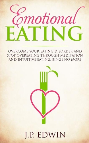 Emotional Eating: Overcome Your Eating Disorder and Stop Overeating Through Meditation and Intuitive Eating, Binge No More
