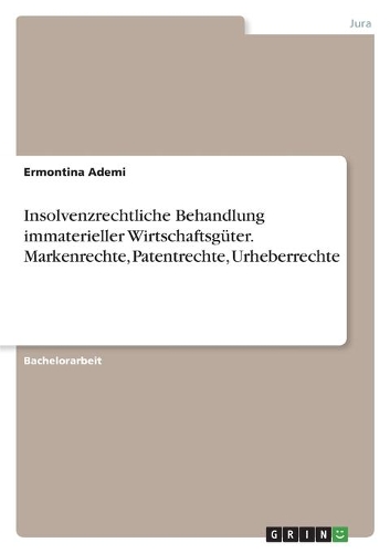 Insolvenzrechtliche Behandlung immaterieller Wirtschaftsgüter. Markenrechte, Patentrechte, Urheberrechte