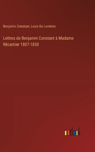 Lettres de Benjamin Constant à Madame Récamier 1807-1830