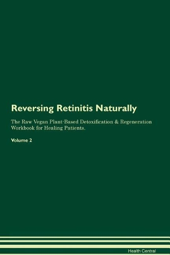 Reversing Retinitis Naturally The Raw Vegan Plant-Based Detoxification & Regeneration Workbook for Healing Patients. Volume 2