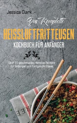 Das komplette Heißluftfritteusen- Kochbuch für Anfänger