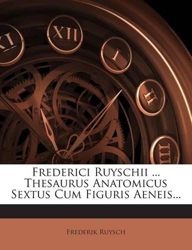 Frederici Ruyschii ... Thesaurus Anatomicus Sextus Cum Figuris Aeneis...