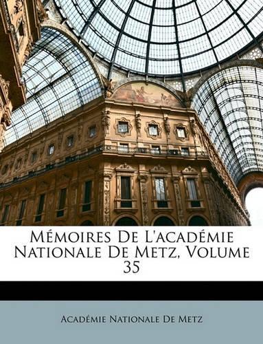 Mémoires De L'académie Nationale De Metz, Volume 35