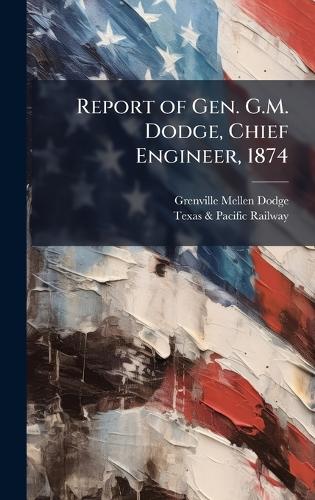 Report of Gen. G.M. Dodge, Chief Engineer, 1874