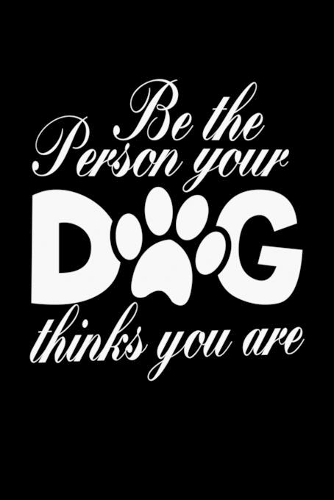 Be The Person Your Dog Thinks You Are