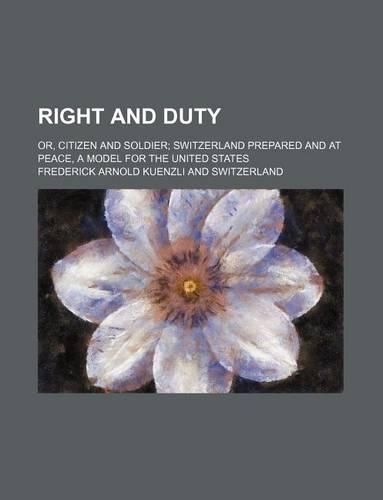 Right and Duty; Or, Citizen and Soldier Switzerland Prepared and at Peace, a Model for the United States
