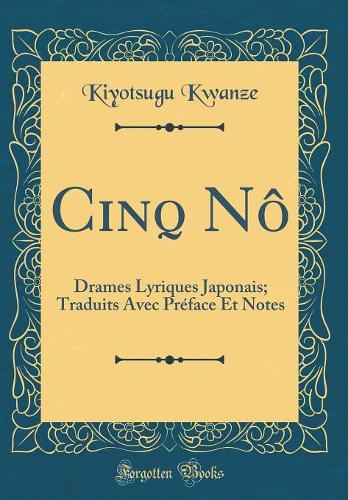 Cinq Nô: Drames Lyriques Japonais; Traduits Avec Préface Et Notes (Classic Reprint)