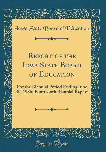 Report of the Iowa State Board of Education: For the Biennial Period Ending June 30, 1936; Fourteenth Biennial Report (Classic Reprint)