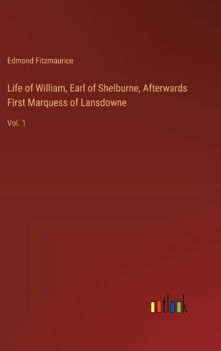 Life of William, Earl of Shelburne, Afterwards First Marquess of Lansdowne