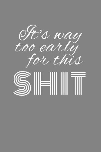 its way too early for this shit