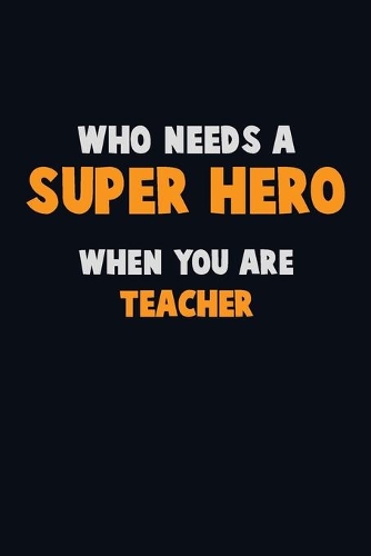 Who Need A SUPER HERO, When You Are Teacher