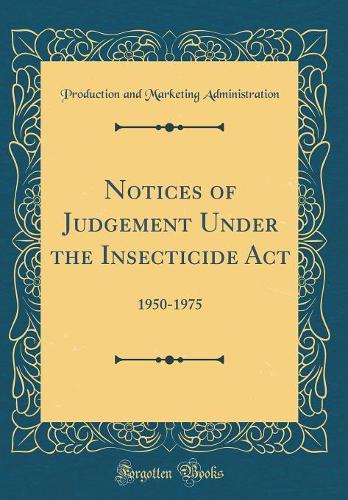 Notices of Judgement Under the Insecticide Act: 1950-1975 (Classic Reprint)