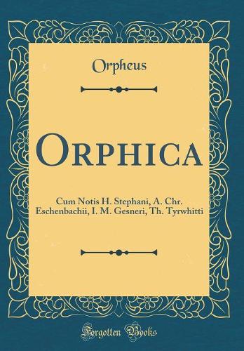 Orphica: Cum Notis H. Stephani, A. Chr. Eschenbachii, I. M. Gesneri, Th. Tyrwhitti (Classic Reprint)