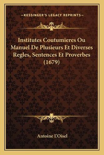 Institutes Coutumieres Ou Manuel De Plusieurs Et Diverses Regles, Sentences Et Proverbes (1679): (French)