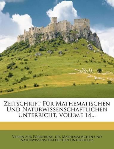 Zeitschrift Fur Mathematischen Und Naturwissenschaftlichen Unterricht, Volume 18...