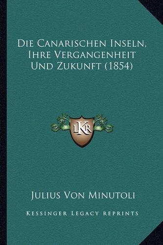 Die Canarischen Inseln, Ihre Vergangenheit Und Zukunft (1854)