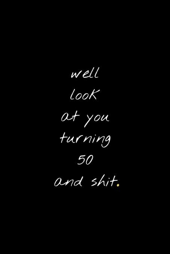 Well Look At You Turning 50 And Shit