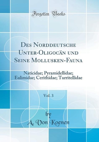 Des Norddeutsche Unter-Oligocän und Seine Mollusken-Fauna, Vol. 3: Naticidae; Pyramidellidae; Eulimidae; Cerithidae; Turritellidae (Classic Reprint)