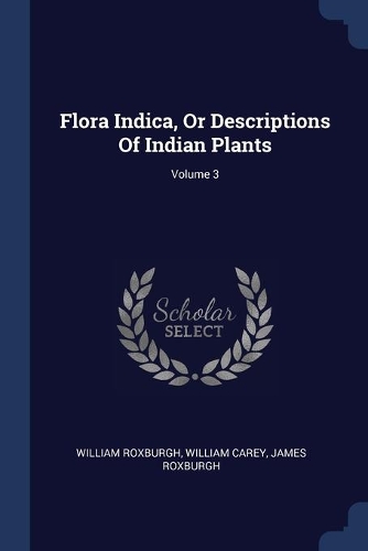 Flora Indica, Or Descriptions Of Indian Plants; Volume 3