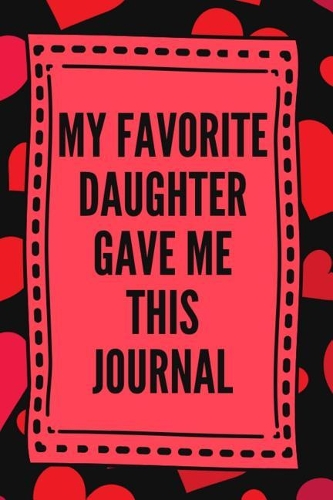 My Favorite Daughter Gave Me This Journal: Lined Journal Notebook for Valentine's Day, Gift for Mom or Dad