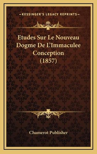 Etudes Sur Le Nouveau Dogme De L'Immaculee Conception (1857)