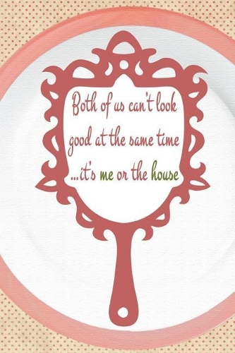 Both Of Us Can't Look Good At The Same Time ...It's Me Or The House