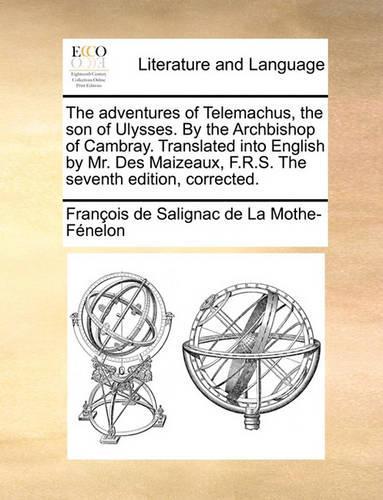 The Adventures of Telemachus, the Son of Ulysses. by the Archbishop of Cambray. Translated Into English by Mr. Des Maizeaux, F.R.S. the Seventh Edition, Corrected.