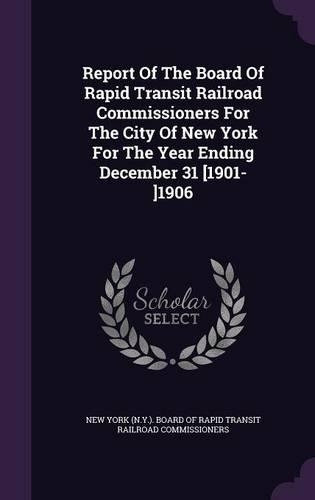 Report of the Board of Rapid Transit Railroad Commissioners for the City of New York for the Year Ending December 31 [1901-]1906