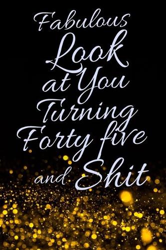 Fabulous Look at You Turning Forty Five and Shit