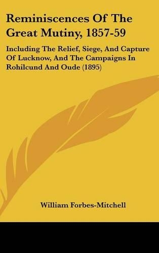 Reminiscences Of The Great Mutiny, 1857-59: Including The Relief, Siege, And Capture Of Lucknow, And The Campaigns In Rohilcund And Oude (1895)(English)