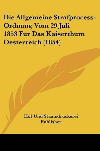 Die Allgemeine Strafprocess-Ordnung Vom 29 Juli 1853 Fur Das Kaiserthum Oesterreich (1854)