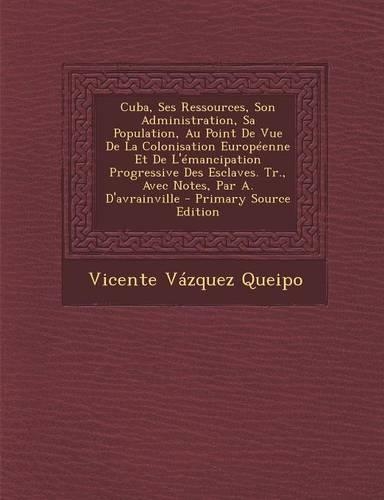 Cuba, Ses Ressources, Son Administration, Sa Population, Au Point de Vue de La Colonisation Europeenne Et de L'Emancipation Progressive Des Esclaves.