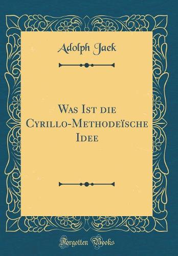 Was Ist Die Cyrillo-Methodeïsche Idee (Classic Reprint)