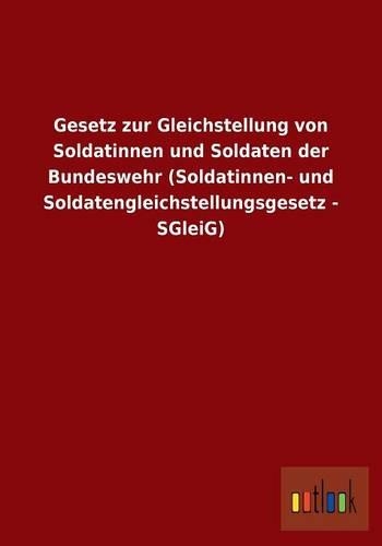 Gesetz Zur Gleichstellung Von Soldatinnen Und Soldaten Der Bundeswehr (Soldatinnen- Und Soldatengleichstellungsgesetz - Sgleig)