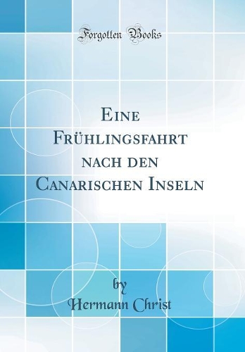 Eine Frühlingsfahrt nach den Canarischen Inseln (Classic Reprint)