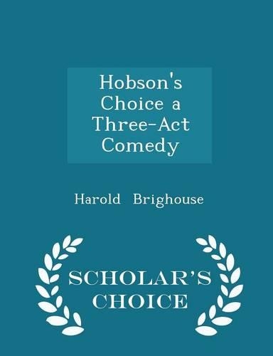 Hobson's Choice a Three-ACT Comedy - Scholar's Choice Edition