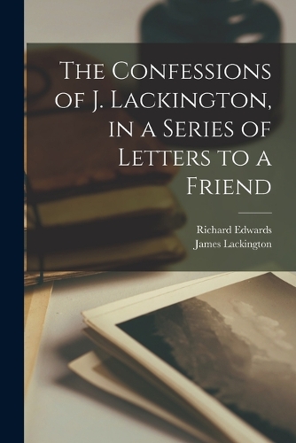 The Confessions of J. Lackington, in a Series of Letters to a Friend